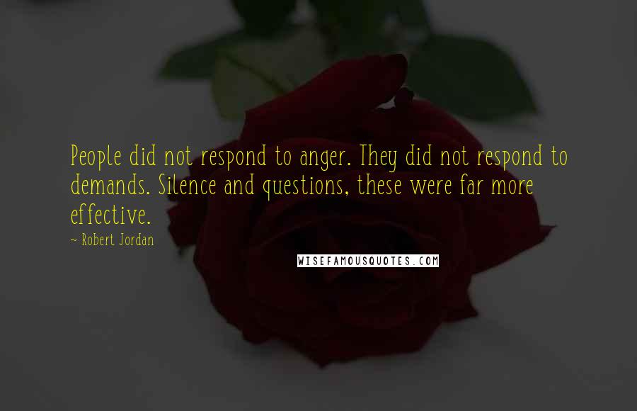 Robert Jordan Quotes: People did not respond to anger. They did not respond to demands. Silence and questions, these were far more effective.