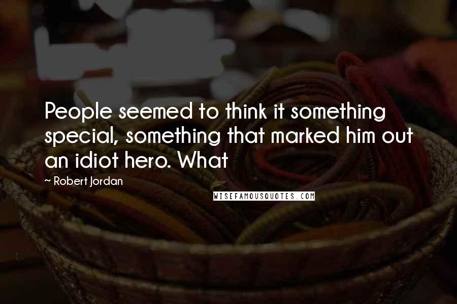 Robert Jordan Quotes: People seemed to think it something special, something that marked him out an idiot hero. What