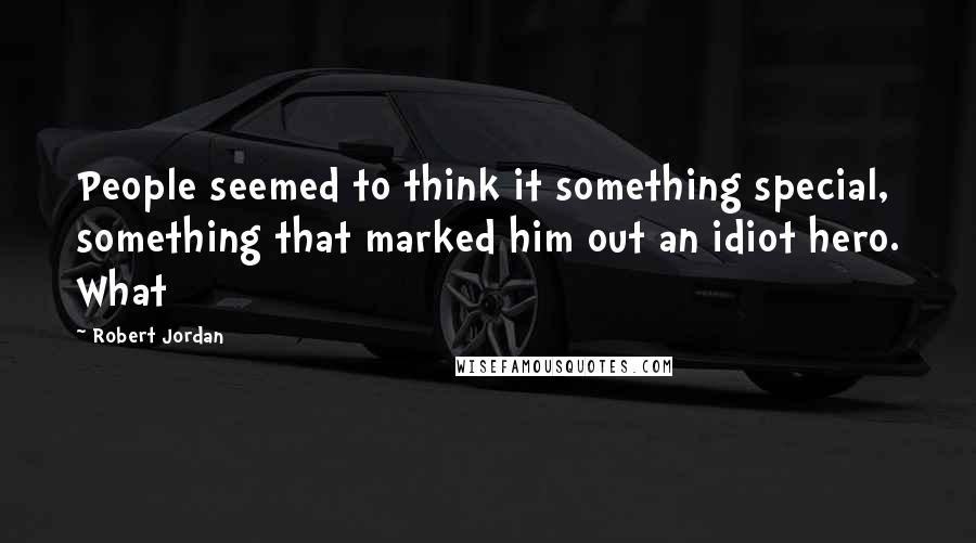 Robert Jordan Quotes: People seemed to think it something special, something that marked him out an idiot hero. What