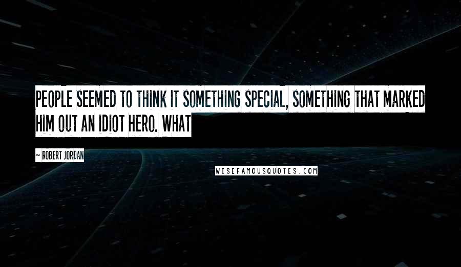 Robert Jordan Quotes: People seemed to think it something special, something that marked him out an idiot hero. What