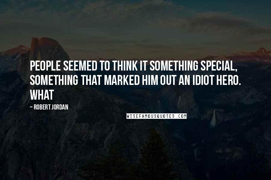 Robert Jordan Quotes: People seemed to think it something special, something that marked him out an idiot hero. What