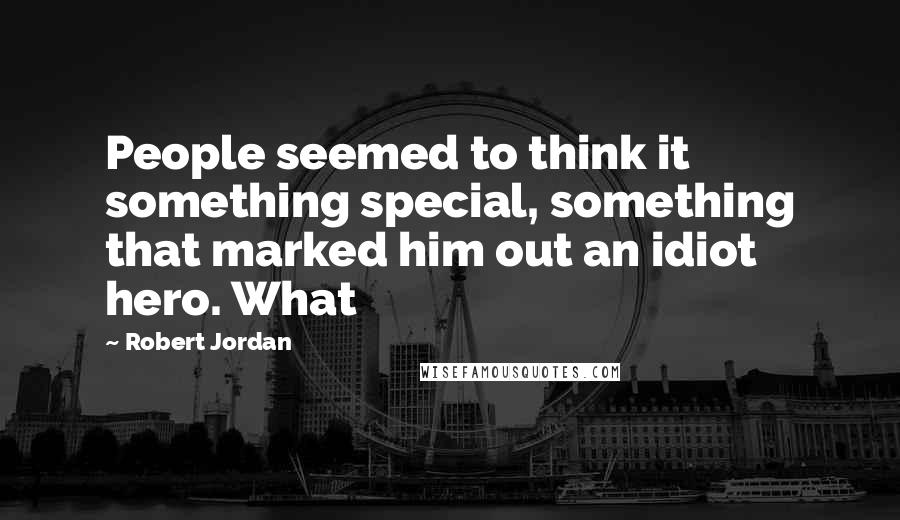 Robert Jordan Quotes: People seemed to think it something special, something that marked him out an idiot hero. What