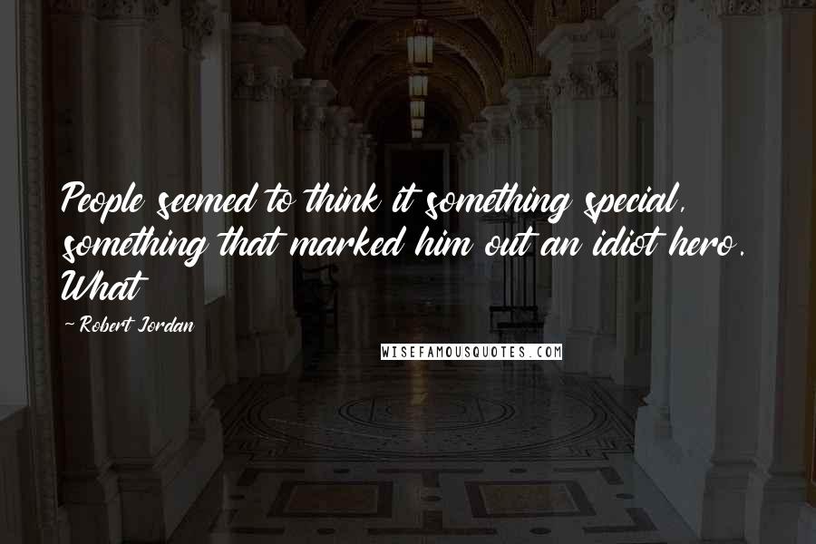Robert Jordan Quotes: People seemed to think it something special, something that marked him out an idiot hero. What