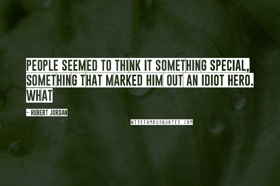 Robert Jordan Quotes: People seemed to think it something special, something that marked him out an idiot hero. What
