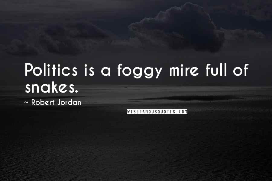 Robert Jordan Quotes: Politics is a foggy mire full of snakes.