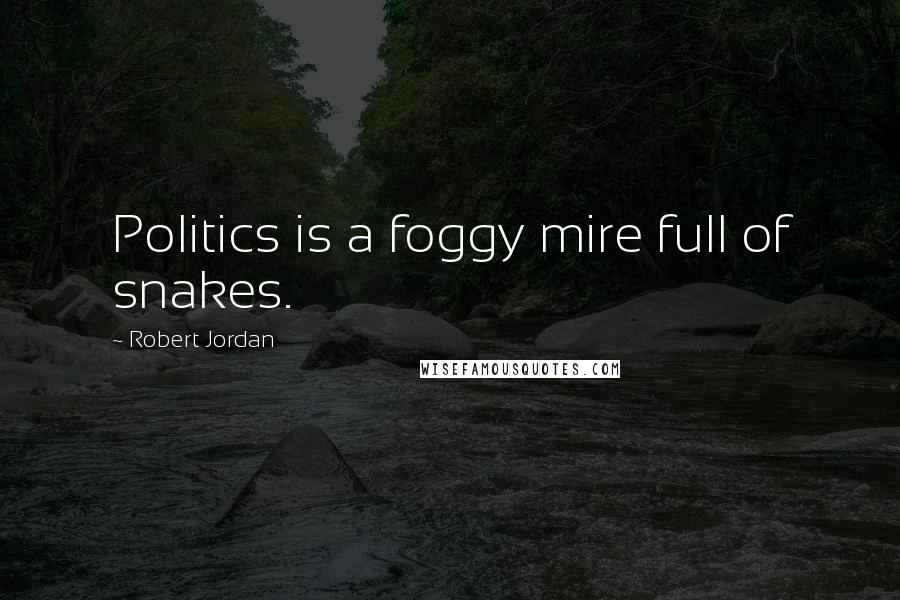 Robert Jordan Quotes: Politics is a foggy mire full of snakes.