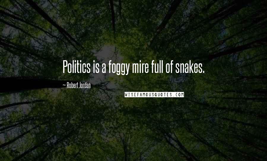 Robert Jordan Quotes: Politics is a foggy mire full of snakes.