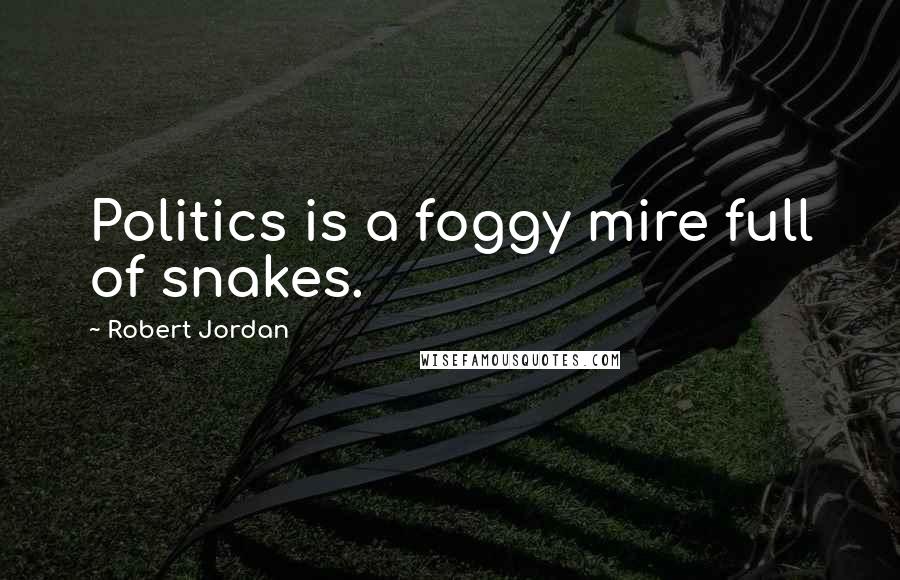 Robert Jordan Quotes: Politics is a foggy mire full of snakes.
