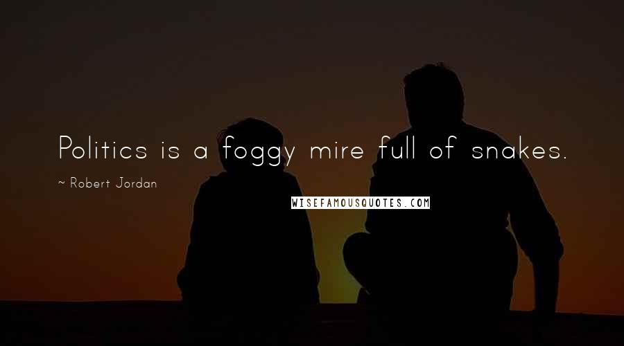 Robert Jordan Quotes: Politics is a foggy mire full of snakes.