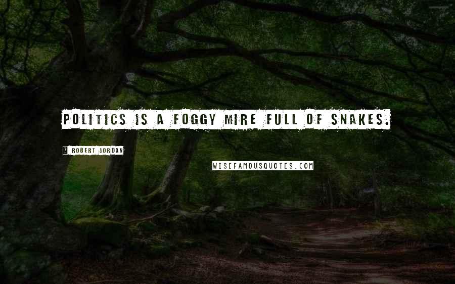 Robert Jordan Quotes: Politics is a foggy mire full of snakes.