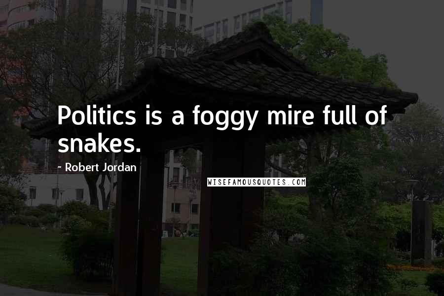 Robert Jordan Quotes: Politics is a foggy mire full of snakes.