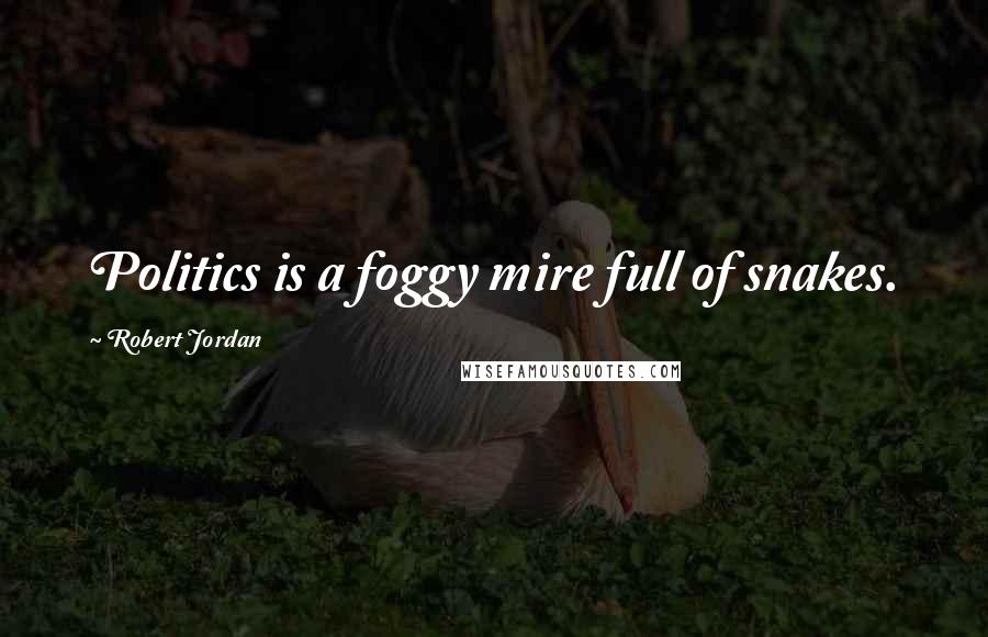 Robert Jordan Quotes: Politics is a foggy mire full of snakes.