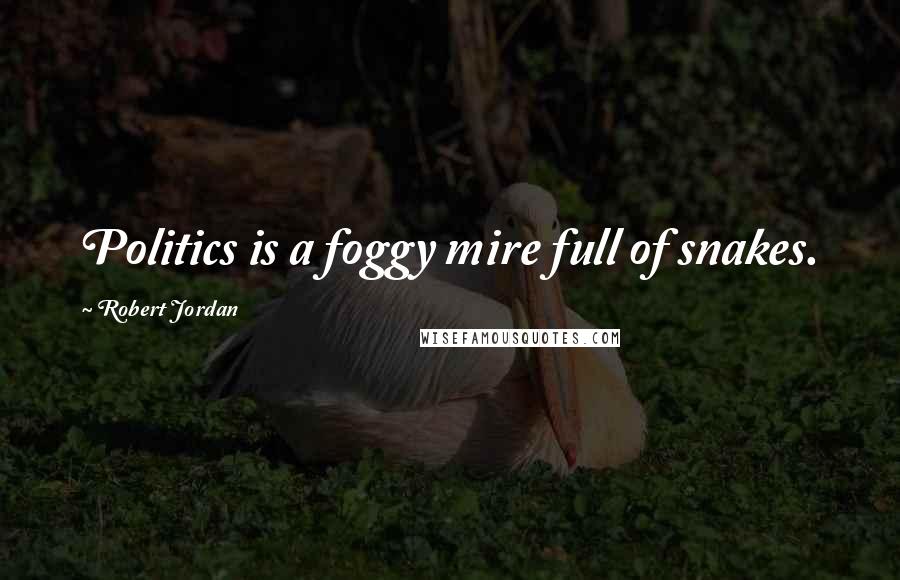 Robert Jordan Quotes: Politics is a foggy mire full of snakes.