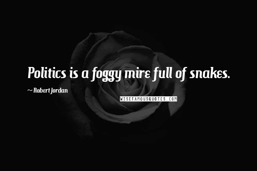 Robert Jordan Quotes: Politics is a foggy mire full of snakes.