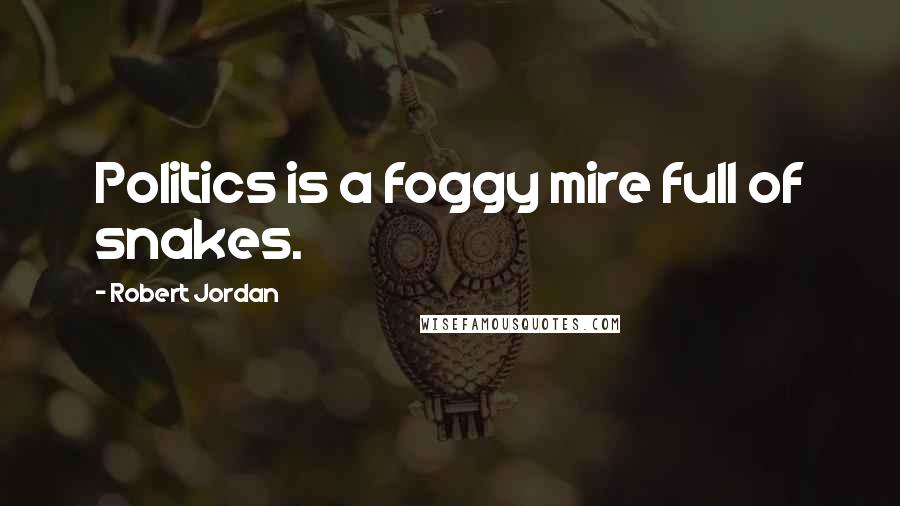 Robert Jordan Quotes: Politics is a foggy mire full of snakes.