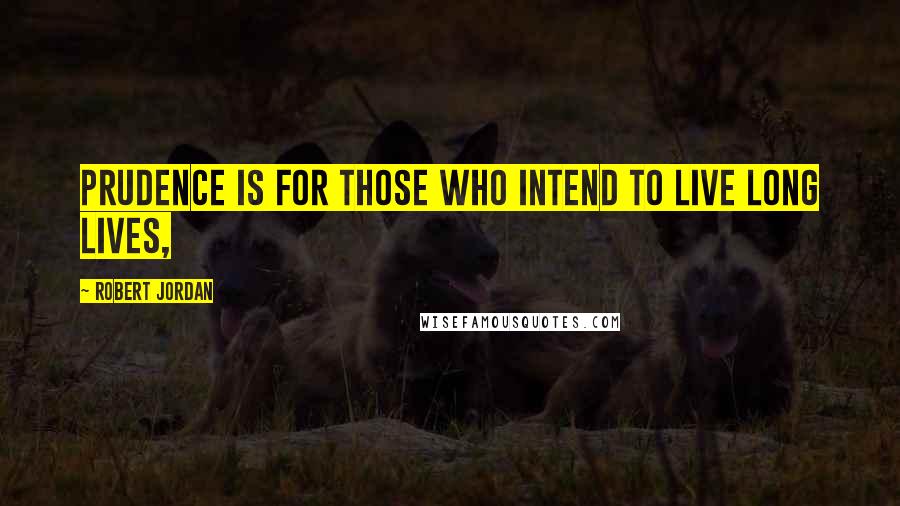 Robert Jordan Quotes: Prudence is for those who intend to live long lives,