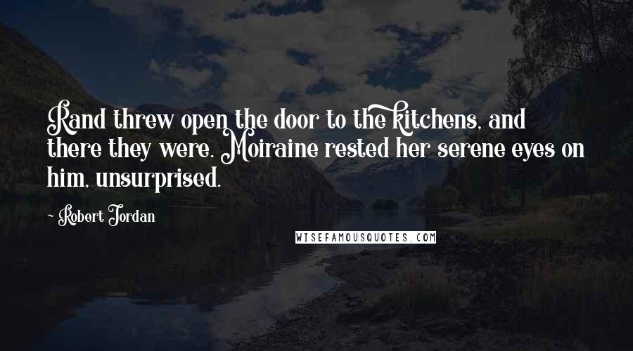 Robert Jordan Quotes: Rand threw open the door to the kitchens, and there they were. Moiraine rested her serene eyes on him, unsurprised.