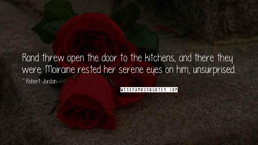 Robert Jordan Quotes: Rand threw open the door to the kitchens, and there they were. Moiraine rested her serene eyes on him, unsurprised.