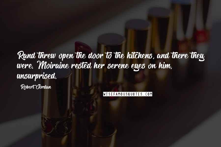 Robert Jordan Quotes: Rand threw open the door to the kitchens, and there they were. Moiraine rested her serene eyes on him, unsurprised.