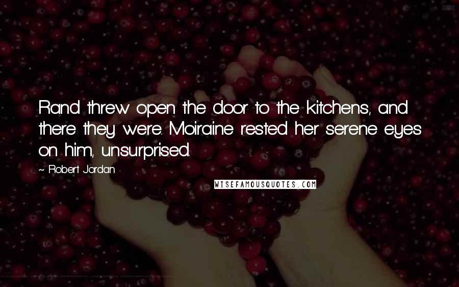 Robert Jordan Quotes: Rand threw open the door to the kitchens, and there they were. Moiraine rested her serene eyes on him, unsurprised.