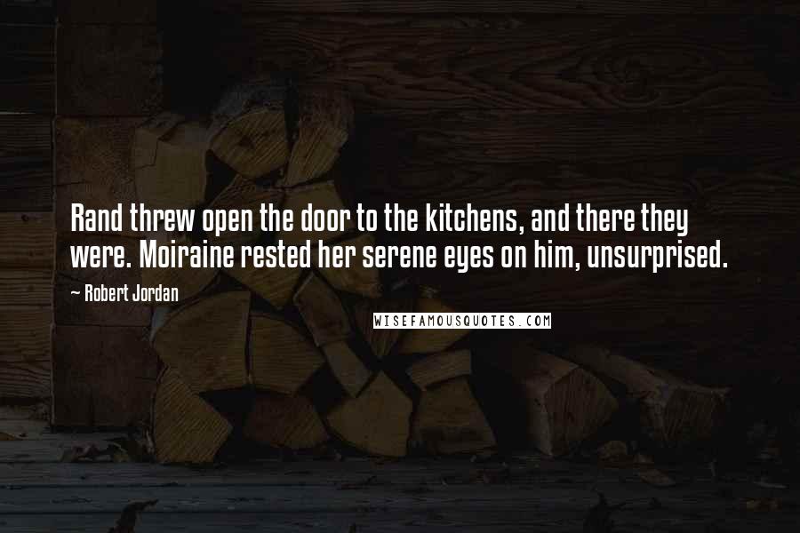 Robert Jordan Quotes: Rand threw open the door to the kitchens, and there they were. Moiraine rested her serene eyes on him, unsurprised.