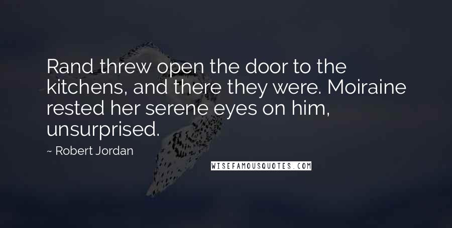 Robert Jordan Quotes: Rand threw open the door to the kitchens, and there they were. Moiraine rested her serene eyes on him, unsurprised.