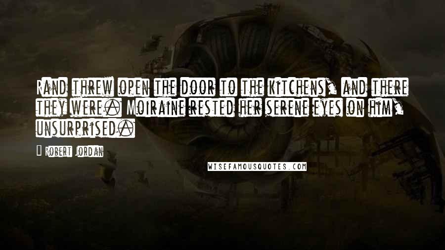 Robert Jordan Quotes: Rand threw open the door to the kitchens, and there they were. Moiraine rested her serene eyes on him, unsurprised.