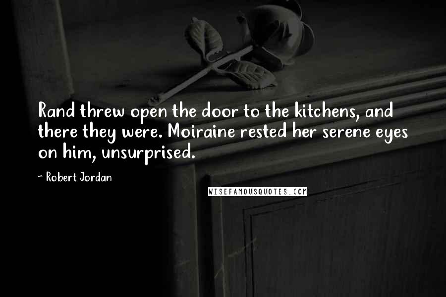 Robert Jordan Quotes: Rand threw open the door to the kitchens, and there they were. Moiraine rested her serene eyes on him, unsurprised.