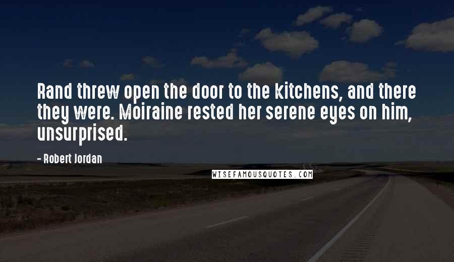 Robert Jordan Quotes: Rand threw open the door to the kitchens, and there they were. Moiraine rested her serene eyes on him, unsurprised.