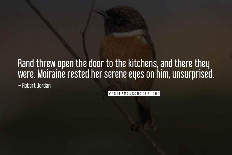 Robert Jordan Quotes: Rand threw open the door to the kitchens, and there they were. Moiraine rested her serene eyes on him, unsurprised.