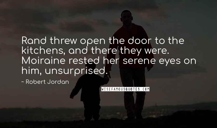 Robert Jordan Quotes: Rand threw open the door to the kitchens, and there they were. Moiraine rested her serene eyes on him, unsurprised.