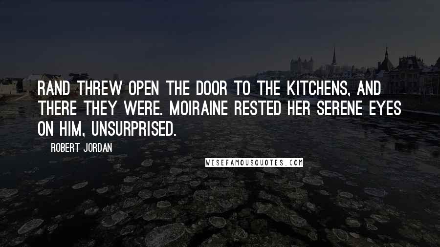 Robert Jordan Quotes: Rand threw open the door to the kitchens, and there they were. Moiraine rested her serene eyes on him, unsurprised.