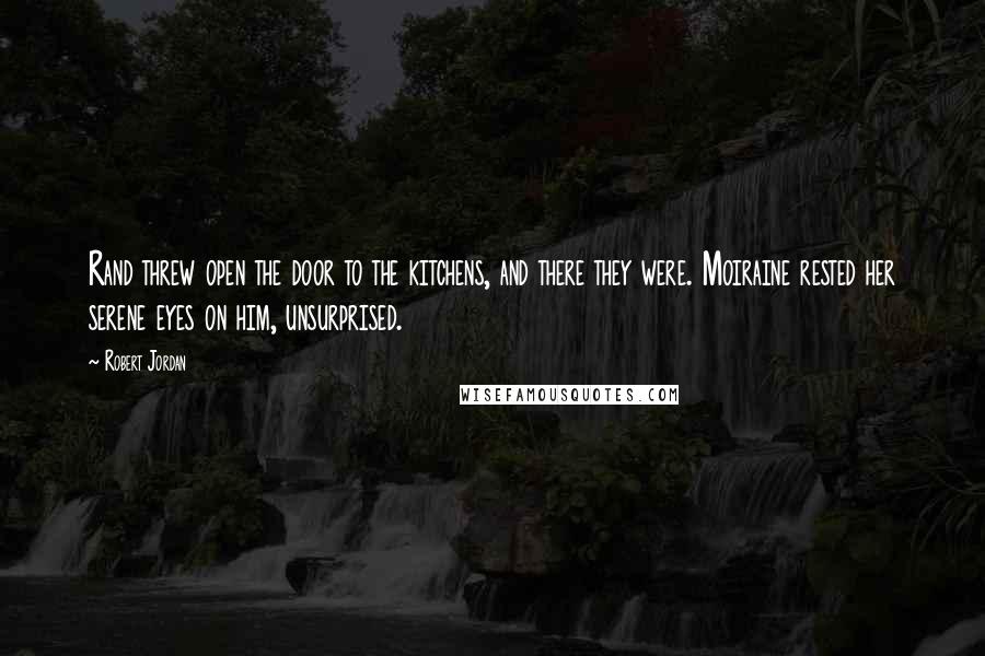 Robert Jordan Quotes: Rand threw open the door to the kitchens, and there they were. Moiraine rested her serene eyes on him, unsurprised.