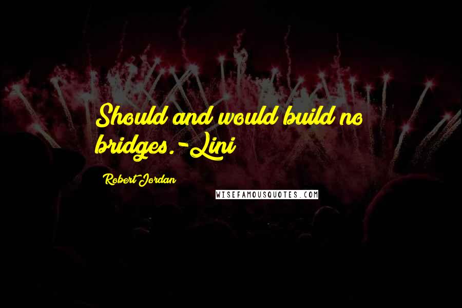 Robert Jordan Quotes: Should and would build no bridges.-Lini