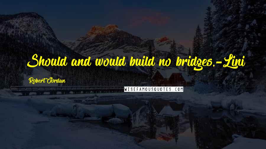 Robert Jordan Quotes: Should and would build no bridges.-Lini