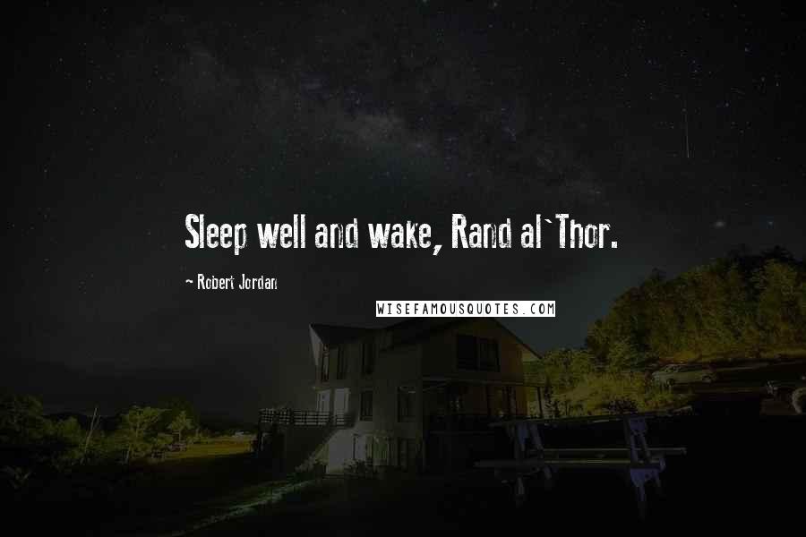 Robert Jordan Quotes: Sleep well and wake, Rand al'Thor.