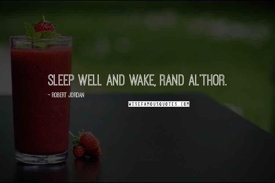 Robert Jordan Quotes: Sleep well and wake, Rand al'Thor.