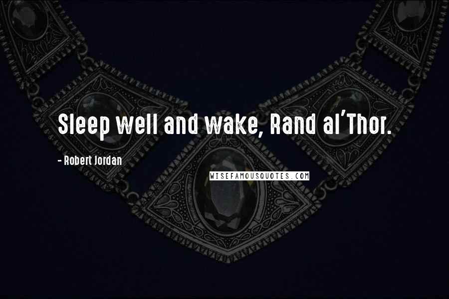 Robert Jordan Quotes: Sleep well and wake, Rand al'Thor.