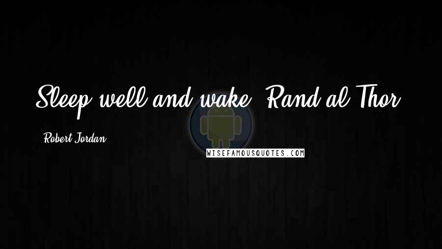 Robert Jordan Quotes: Sleep well and wake, Rand al'Thor.