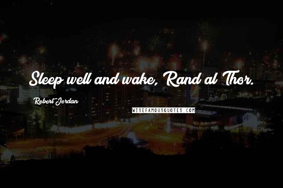 Robert Jordan Quotes: Sleep well and wake, Rand al'Thor.