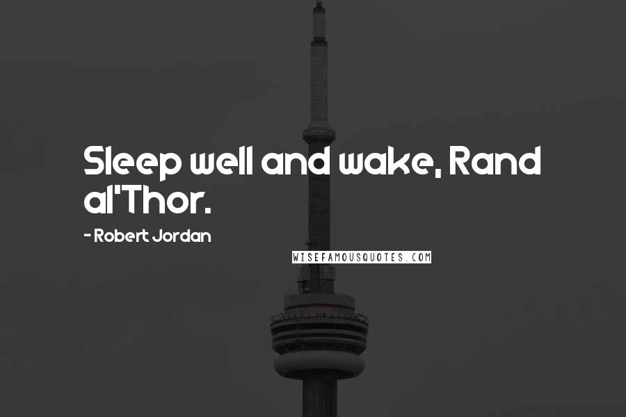 Robert Jordan Quotes: Sleep well and wake, Rand al'Thor.