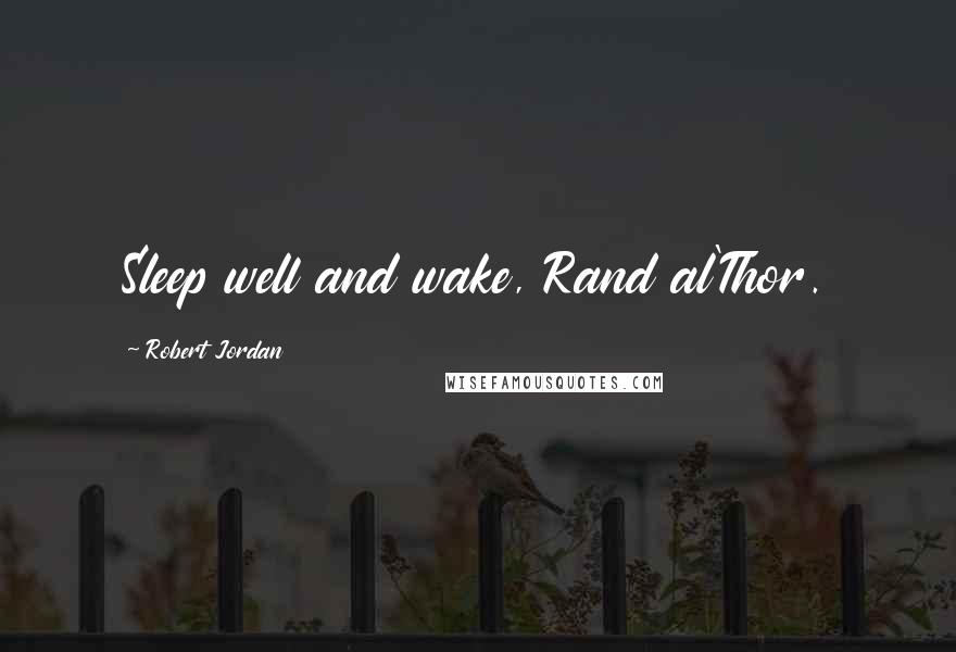 Robert Jordan Quotes: Sleep well and wake, Rand al'Thor.