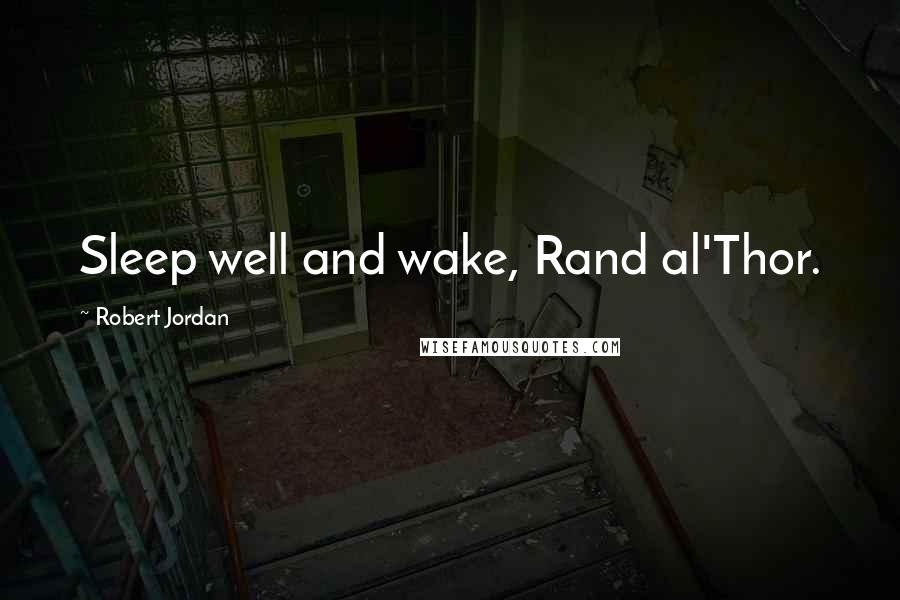 Robert Jordan Quotes: Sleep well and wake, Rand al'Thor.