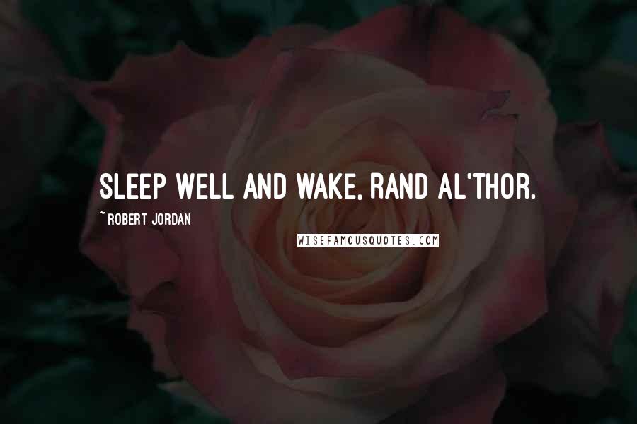 Robert Jordan Quotes: Sleep well and wake, Rand al'Thor.