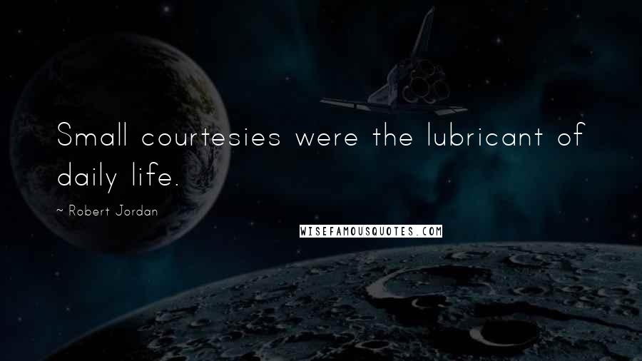 Robert Jordan Quotes: Small courtesies were the lubricant of daily life.