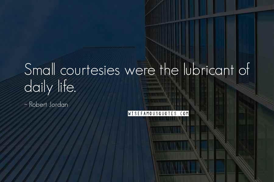 Robert Jordan Quotes: Small courtesies were the lubricant of daily life.