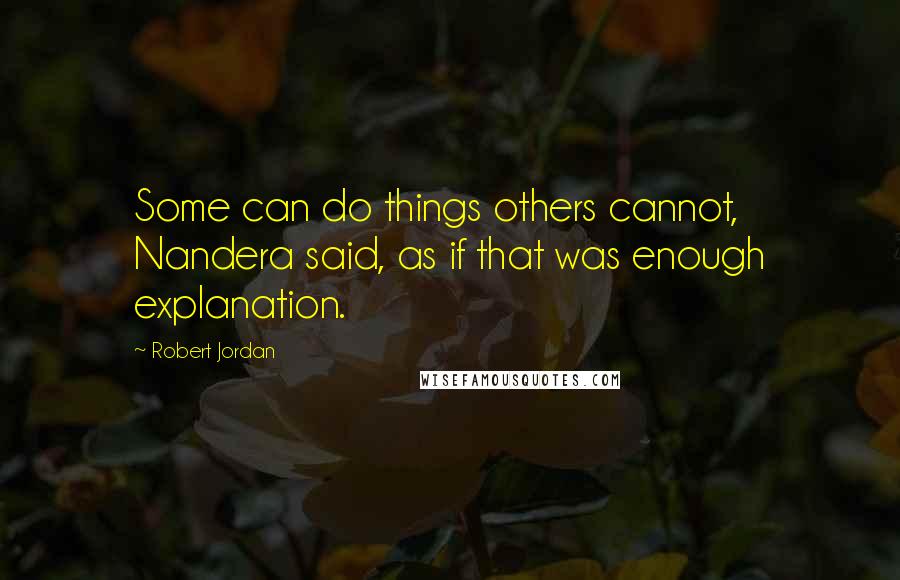 Robert Jordan Quotes: Some can do things others cannot, Nandera said, as if that was enough explanation.