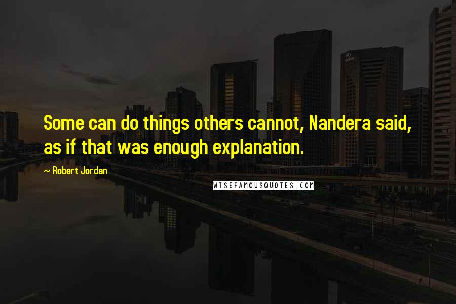 Robert Jordan Quotes: Some can do things others cannot, Nandera said, as if that was enough explanation.