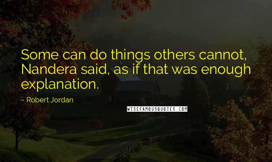 Robert Jordan Quotes: Some can do things others cannot, Nandera said, as if that was enough explanation.