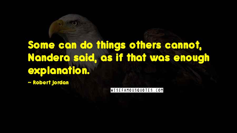 Robert Jordan Quotes: Some can do things others cannot, Nandera said, as if that was enough explanation.